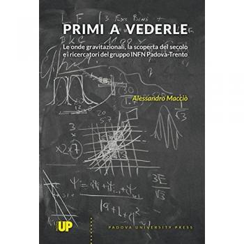 Primi a vederle. Le onde gravitazionali, la scoperta del secolo e i ricercatori del gruppo INFN Padova-Trento