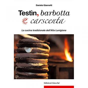 Testìn, barbotta e carscenta. La cucina tradizionale dell'Alta Lunigiana