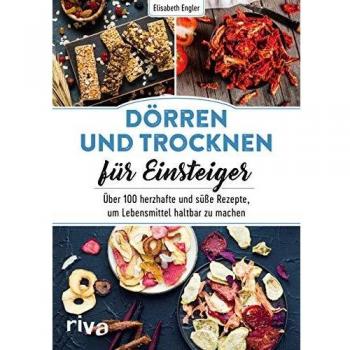 Elisabeth Engler Dörren Und Trocknen Für Einsteiger: Über 100 Herzhafte Und Süße Rezepte, Um Lebensmittel Haltbar Zu Machen