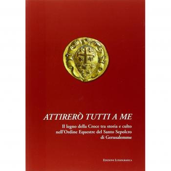 Attirerò tutti a me. Il legno della Croce tra storia e culto nell'Ordine Equestre del Santo Sepolcro di Gerusalemme