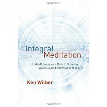 Integral Meditation: Mindfulness as a Way to Grow Up, Wake Up, and Show Up in Your Life
