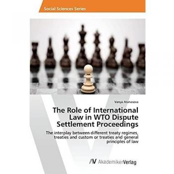 The Role of International Law in WTO Dispute Settlement Proceedings: The interplay between different treaty regimes, treaties and custom or treaties and general principles of law