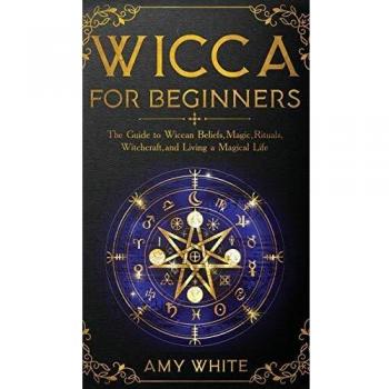 Wicca For Beginners: The Guide to Wiccan Beliefs, Magic, Rituals, Witchcraft, and Living a Magical Life
