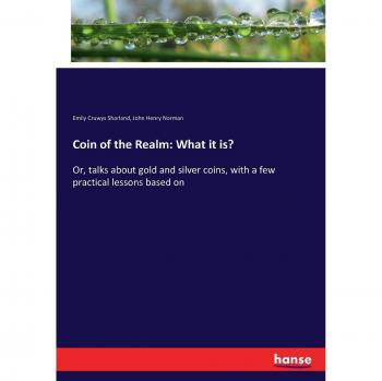 Coin of the Realm: What it is?: Or, talks about gold and silver coins, with a few practical lessons based on