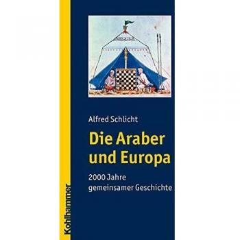 Alfred Schlicht Die Araber Und Europa: 2000 Jahre Gemeinsamer Geschichte
