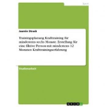 Trainingsplanung Krafttraining für mindestens sechs Monate. Erstellung für eine fiktive Person mit mindestens 12 Monaten Krafttrainingserfahrung