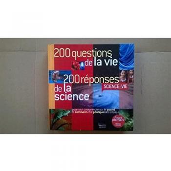 200 QUESTIONS DE LA VIE 200 REPONSES DE LA SCIENCE pour tout comprendre sur le quand, le comment et le pourquoi des choses