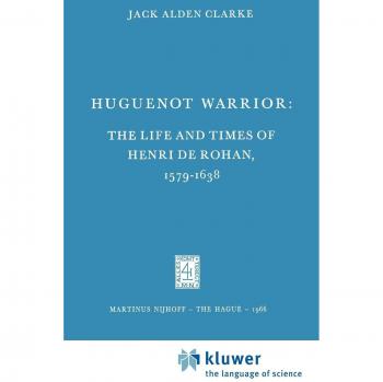 Huguenot Warrior: The Life and Times of Henri de Rohan, 1579-1638