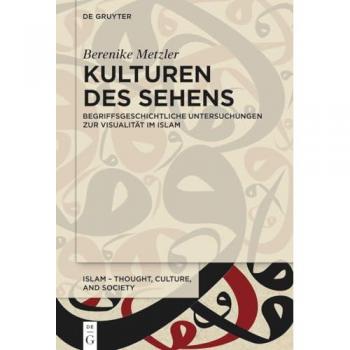Kulturen des Sehens: Begriffsgeschichtliche Untersuchungen zur Visualität im Islam (Islam – Thought, Culture, and Society, 5)
