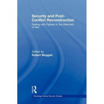 Security and Post-Conflict Reconstruction : Dealing with Fighters in the Aftermath of War