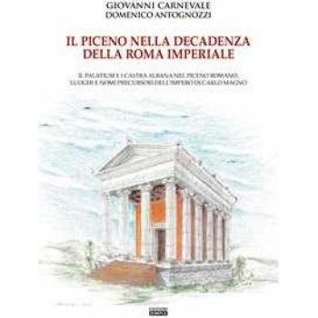 Il Piceno nella decadenza della Roma imperiale. Il Palatium e i Castra Albana nel Piceno romano, luoghi e nomi precursori dell'Impero di Carlo Magno