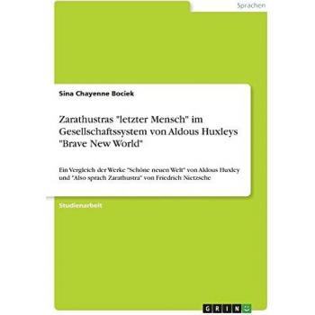Zarathustras letzter Mensch im Gesellschaftssystem von Aldous Huxleys Brave New World: Ein Vergleich der Werke Schöne neuen Welt von Aldous ... sprach Zarathustra von Friedrich Nietzsche