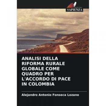 Fonseca Lozano, Alejandro Antonio: ANALISI DELLA RIFORMA RURALE GLOBALE COME QUADRO PER L'ACCORDO DI PACE IN COLOMBIA