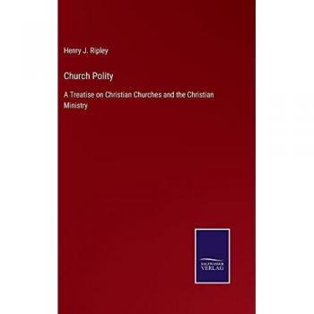 Church Polity: A Treatise on Christian Churches and the Christian Ministry