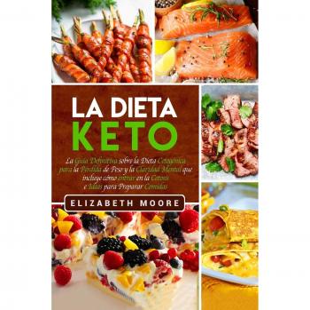 La Dieta Keto: La Guía Definitiva sobre la Dieta Cetogénica para la Pérdida de Peso y la Claridad Mental que incluye cómo entrar en la Cetosis e Ideas para Preparar Comidas