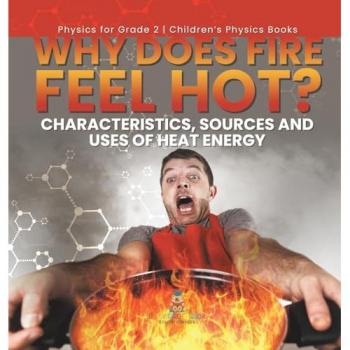 Why Does Fire Feel Hot? Characteristics Sources and Uses of Heat Energy | Physics for Grade 2 | Children's Physics Books