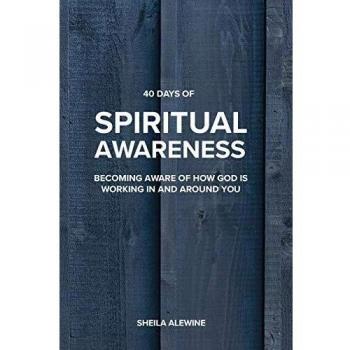 40 Days Of Spiritual Awareness: Becoming Aware Of How God Is Working In And Around You