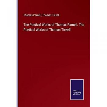 The Poetical Works of Thomas Parnell. The Poetical Works of Thomas Tickell.