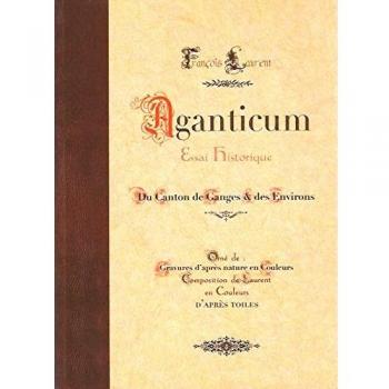 Aganticum, Essai Historique, Du Canton De Ganges Et Ses Environs, Orné De Gravures D'Après Nature