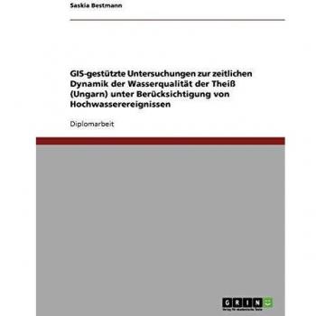 GIS-gestützte Untersuchungen zur zeitlichen Dynamik der Wasserqualität der Theiß (Ungarn) unter Berücksichtigung von Hochwasserereignissen