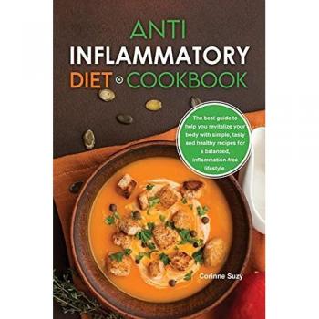 Anti-Inflammatory Diet Cookbook: The best guide to help you revitalize your body with simple, tasty and healthy recipes for a balanced, inflammation-free lifestyle.