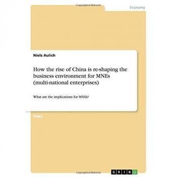 How the rise of China is re-shaping the business environment for MNEs (multi-national enterprises): What are the implications for MNEs?