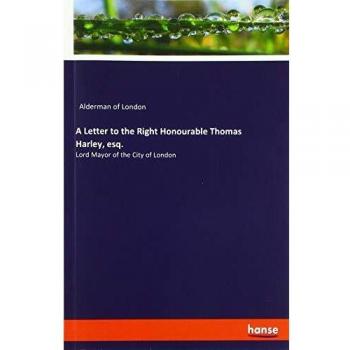 A Letter to the Right Honourable Thomas Harley, esq.: Lord Mayor of the City of London