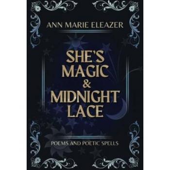 She's Magic & Midnight Lace : Poems and Poetic Spells, by Ann Marie Eleazer