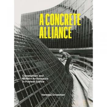 A Concrete Alliance : Communism and Modern Architecture in Postwar France