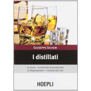 I distillati. La storia, le tecniche di produzione, la degustazione, i cocktail più noti
