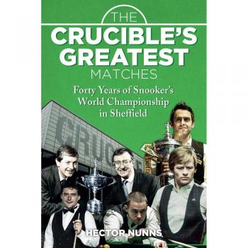 The Crucible’s Greatest Matches: Forty Years of Snooker’s World Championship in