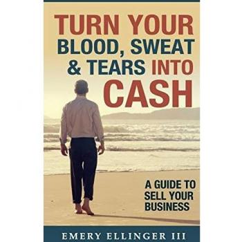 Turn Your Blood, Sweat & Tears Into Cash: A Guide To Sell Your Business