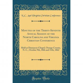 Minutes of the Thirty-Seventh Annual Session of the North Carolina and Virginia Christian Conference: Held at Damascus Chapel, Orange County, N. C., October 9th, 10th and 11th, 1862