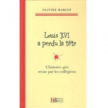 Louis XVI a perdu la tête : L'histoire-géo revu par les collégiens