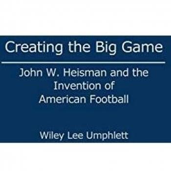 Creating the Big Game: John W. Heisman and the Invention of American Football