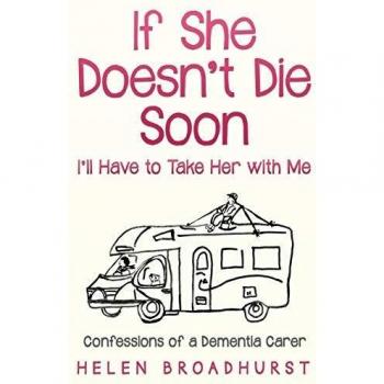If She Doesn't Die Soon I'll Have to Take Her With Me: Confessions of a Dementia Carer