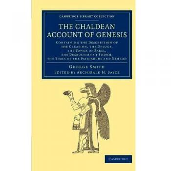 The Chaldean Account of Genesis: Containing The Description Of The Creation, The Fall Of Man, The Deluge, The Tower Of Babel, The Desruction Of Sodom, ...