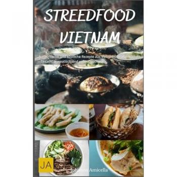 Street Food Vietnam: Authentische und köstliche Rezepte aus Vietnams Straßenküchen