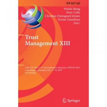 Trust Management XIII: 13th IFIP WG 11.11 International Conference, IFIPTM 2019, Copenhagen, Denmark, July 17-19, 2019, Proceedings (IFIP Advances in ... and Communication Technology, Band 563)