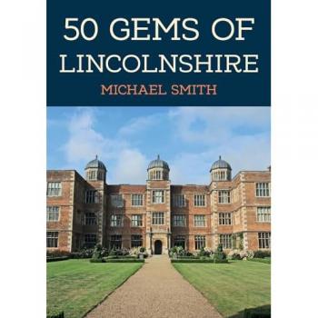 50 Gems of Lincolnshire : The History & Heritage of the Most Iconic Places