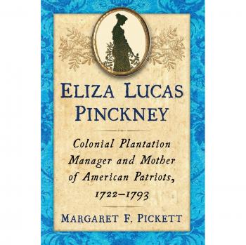 Eliza Lucas Pinckney : Colonial Plantation Manager and Mother of American Patriots, 1722-1793, by Margaret F. Pickett