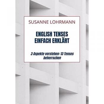 English Tenses einfach erklärt: 3 Aspekte verstehen: 13 Tenses beherrschen