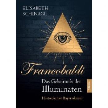 Elisabeth Schinagl Francobaldi. Das Geheimnis Der Illuminaten: Historischer Bayernkrimi