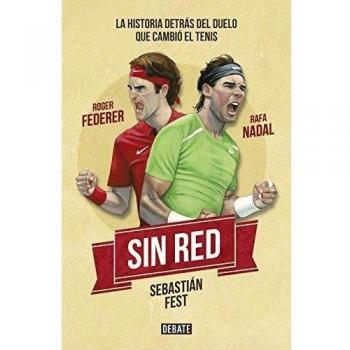 Sin Red: Nadal Y Federer. La Historia Del Duelo Que Cambió El Tenis