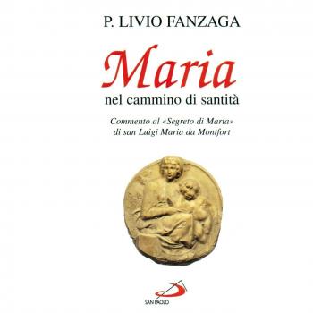 Maria nel cammino di santità. Commento al «Segreto di Maria» di san Luigi Maria da Montfort