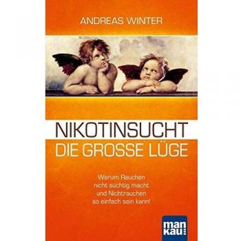 Nikotinsucht – die große Lüge: Warum Rauchen nicht süchtig macht und Nichtrauchen so einfach sein kann! Mit Video-Coaching zum Download