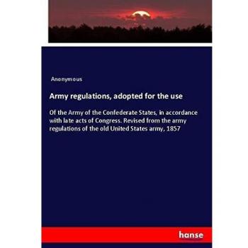 Army regulations, adopted for the use: Of the Army of the Confederate States, in accordance with late acts of Congress. Revised from the army regulations of the old United States army, 1857