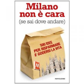 Milano non è cara (se sai dove andare). 500 idee per risparmiare e godersi la vita