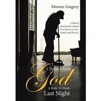 I Think I Gave God A Ride To Work Last Night: A Book of Emotionally Charged True Stories of Love, Family, and Miracles