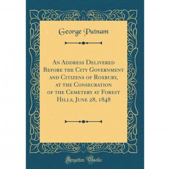 An Address Delivered Before the City Government and Citizens of Roxbury, at the Consecration of the Cemetery at Forest Hills, June 28, 1848